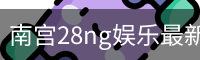南宫28ng娱乐最新官网下载正式发布-版本稳定性优化